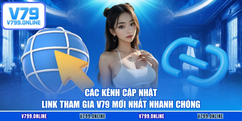 Các kênh cập nhật link tham gia V79 mới nhất nhanh chóng
